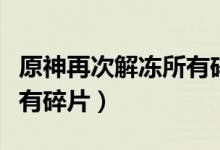 原神再次解冻所有碎片教程（原神再次解冻所有碎片）