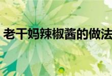 老干妈辣椒酱的做法（老干妈辣椒酱怎么做）