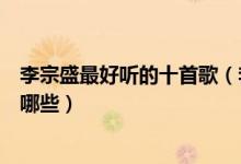 李宗盛最好听的十首歌（李宗盛的歌排行李宗盛经典歌曲有哪些）