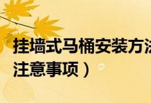 挂墙式马桶安装方法（挂壁式马桶安装步骤及注意事项）