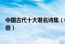 中国古代十大著名诗集（中国古诗集推荐古代经典诗集有哪些）