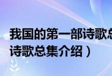 我国的第一部诗歌总集是什么（我国的第一部诗歌总集介绍）