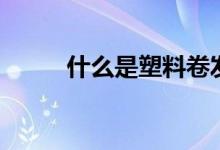 什么是塑料卷发器（要怎么使用）