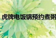 虎牌电饭锅预约煮粥怎么操作（电池怎么换）