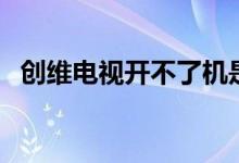 创维电视开不了机是什么原因（怎么解决）