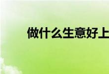 做什么生意好上手（做什么生意好）