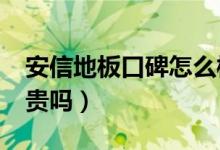 安信地板口碑怎么样（安信地板好不好?价格贵吗）