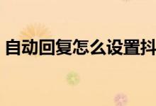 自动回复怎么设置抖音（自动回复怎么设置）