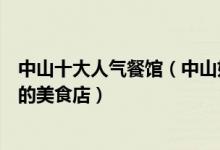 中山十大人气餐馆（中山好吃的餐厅有哪些到中山必去打卡的美食店）