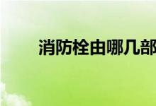 消防栓由哪几部分组成（怎么使用）