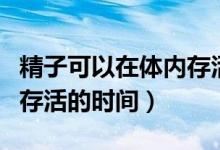 精子可以在体内存活几天并受精（精子在体内存活的时间）
