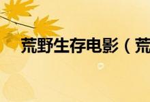 荒野生存电影（荒野生存电影剧情介绍）
