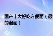 国产十大好吃方便面（最好吃的方便面排行目前国内最好吃的泡面）