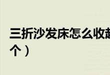 三折沙发床怎么收起来（三折沙发床多少钱一个）