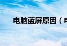 电脑蓝屏原因（电脑蓝屏是怎么回事）