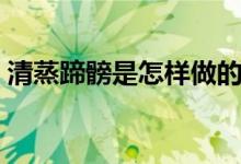 清蒸蹄髈是怎样做的（清蒸蹄髈的做法步骤）