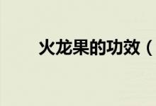 火龙果的功效（火龙果有什么作用）