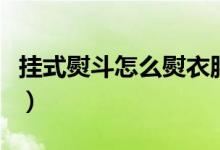 挂式熨斗怎么熨衣服（挂式熨斗使用注意事项）