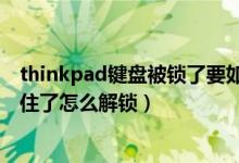 thinkpad键盘被锁了要如何解锁（thinkpad笔记本键盘锁住了怎么解锁）