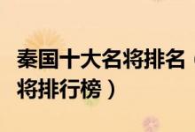 秦国十大名将排名（秦国十大将军秦国武力猛将排行榜）