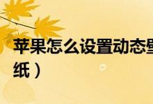 苹果怎么设置动态壁纸（苹果怎么设置动态壁纸）