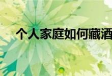 个人家庭如何藏酒（个人家庭如何理财）