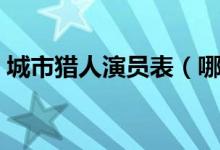 城市猎人演员表（哪些演员出演了城市猎人）