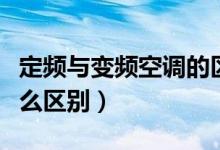 定频与变频空调的区别（变频和定频空调有什么区别）