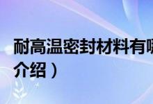耐高温密封材料有哪些（高温密封材料的种类介绍）