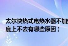 太尔快热式电热水器不加热怎么办（太尔热水器不加热、温度上不去有哪些原因）