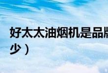 好太太油烟机是品牌吗（好太太油烟机价格多少）