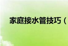 家庭接水管技巧（家庭接水管技巧介绍）