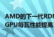 AMD的下一代RDNA2 Radeon RXNavi 2xGPU每瓦性能提高50％