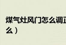 煤气灶风门怎么调正确（具体调节的步骤是什么）