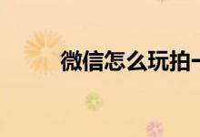 微信怎么玩拍一拍（微信怎么玩）