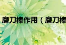 磨刀棒作用（磨刀棒的原理及正确使用方式）