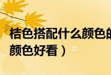 桔色搭配什么颜色的外套好看（桔色搭配什么颜色好看）