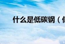 什么是低碳钢（低碳钢的种类有哪些）
