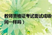 教师资格证考试面试成绩什么时候出来（各地的成绩出来时间一样吗）