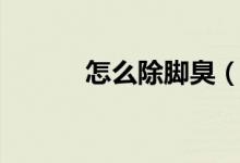 怎么除脚臭（去除脚臭的方法）