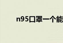 n95口罩一个能戴多久（可用几天）