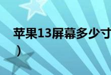 苹果13屏幕多少寸的（苹果13屏幕多大尺寸）