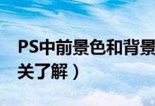 PS中前景色和背景色到底是指什么（PS的相关了解）