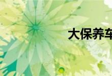  大保养车都保养什么 