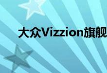  大众Vizzion旗舰车型将于2022年上市 