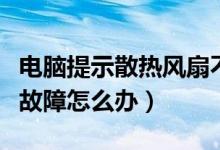 电脑提示散热风扇不正常（笔记本散热风扇有故障怎么办）