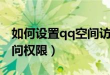 如何设置qq空间访问权（如何设置qq空间访问权限）