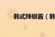 韩式辣椒酱（韩式辣椒酱制作方法）