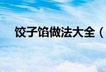 饺子馅做法大全（九种饺子馅供你参考）