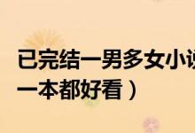 已完结一男多女小说（经典多女主小说推荐每一本都好看）